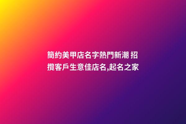 簡約美甲店名字熱門新潮 招攬客戶生意佳店名,起名之家-第1張-店鋪起名-玄機(jī)派